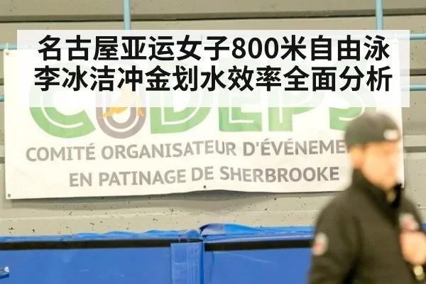 名古屋亚运女子800米自由泳李冰洁冲金划水效率全面分析